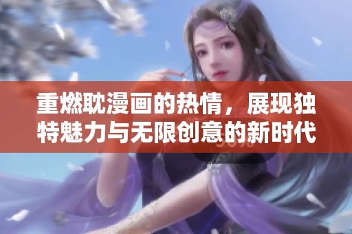 重燃耽漫画的热情，展现独特魅力与无限创意的新时代