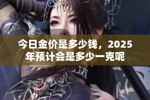 今日金价是多少钱，2025年预计会是多少一克呢