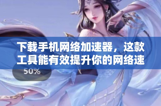 下载手机网络加速器，这款工具能有效提升你的网络速度