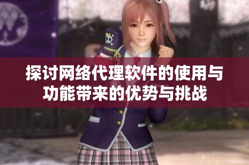 探讨网络代理软件的使用与功能带来的优势与挑战