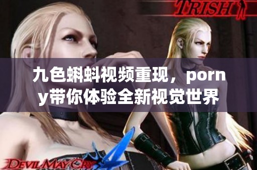 九色蝌蚪视频重现，porny带你体验全新视觉世界