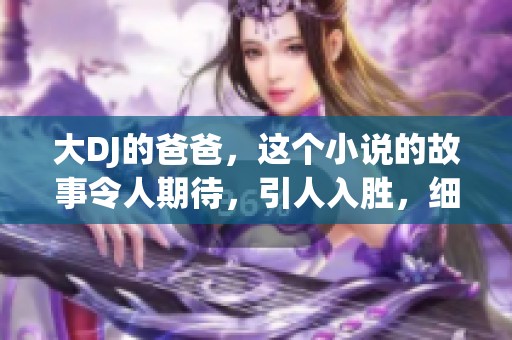大DJ的爸爸，这个小说的故事令人期待，引人入胜，细节丰富且感人至深。