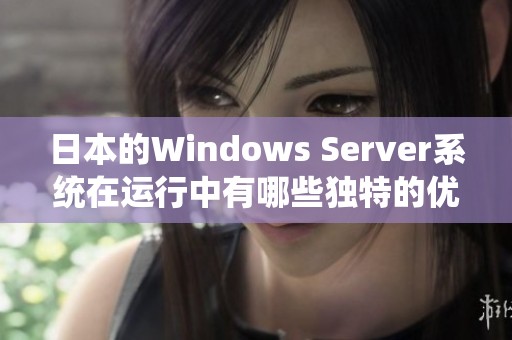 日本的Windows Server系统在运行中有哪些独特的优势与特点呢