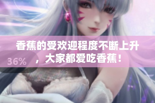 香蕉的受欢迎程度不断上升，大家都爱吃香蕉！