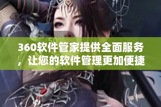 360软件管家提供全面服务，让您的软件管理更加便捷高效