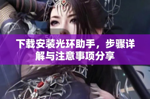 下载安装光环助手，步骤详解与注意事项分享