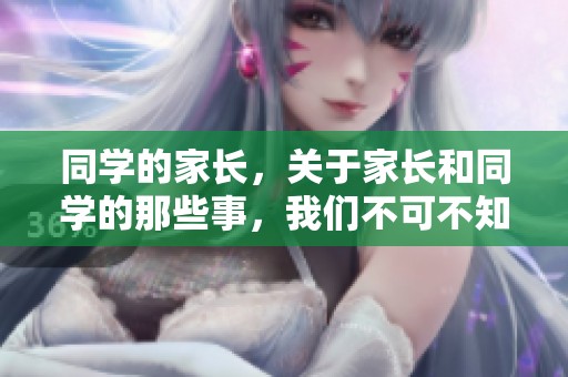 同学的家长，关于家长和同学的那些事，我们不可不知的内容