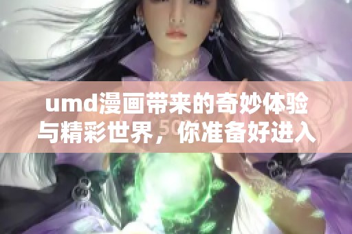 umd漫画带来的奇妙体验与精彩世界，你准备好进入了吗？