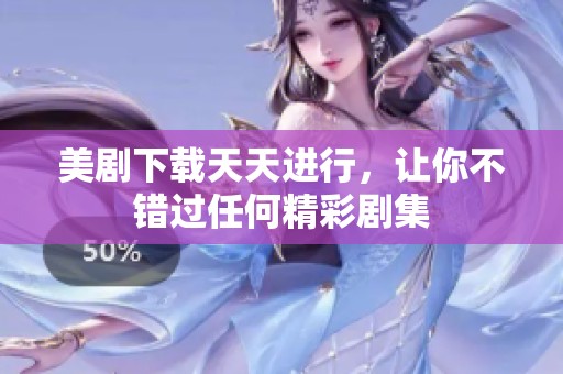 美剧下载天天进行，让你不错过任何精彩剧集