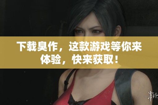 下载臭作，这款游戏等你来体验，快来获取！