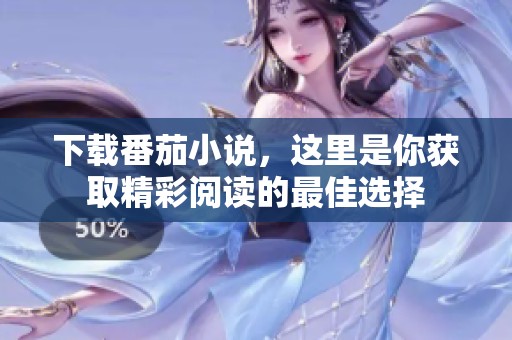 下载番茄小说，这里是你获取精彩阅读的最佳选择