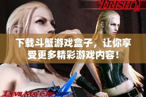 下载斗蟹游戏盒子，让你享受更多精彩游戏内容！