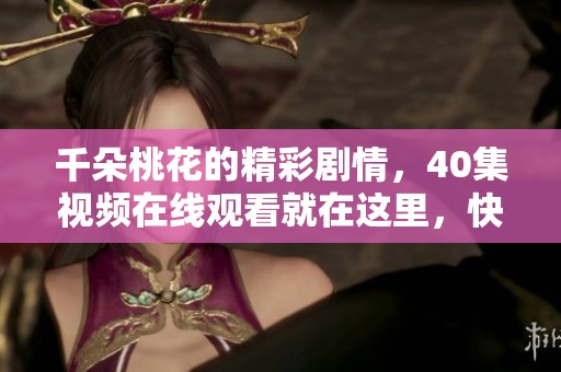 千朵桃花的精彩剧情，40集视频在线观看就在这里，快来观看！