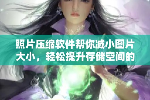 照片压缩软件帮你减小图片大小，轻松提升存储空间的有效利用