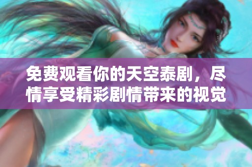 免费观看你的天空泰剧，尽情享受精彩剧情带来的视觉盛宴