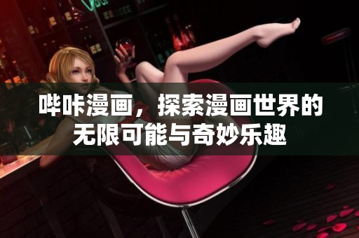 哔咔漫画，探索漫画世界的无限可能与奇妙乐趣