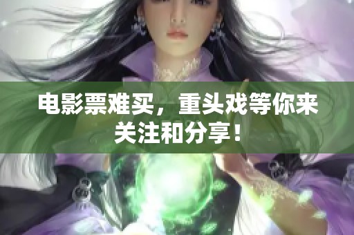电影票难买，重头戏等你来关注和分享！
