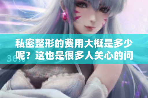 私密整形的费用大概是多少呢？这也是很多人关心的问题。