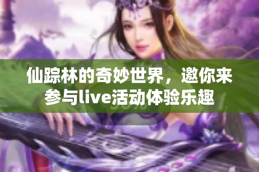 仙踪林的奇妙世界，邀你来参与live活动体验乐趣