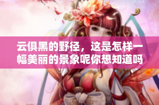 云俱黑的野径，这是怎样一幅美丽的景象呢你想知道吗