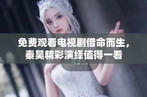 免费观看电视剧借命而生，秦昊精彩演绎值得一看