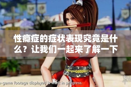 性瘾症的症状表现究竟是什么？让我们一起来了解一下它的特点。