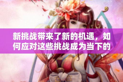 新挑战带来了新的机遇，如何应对这些挑战成为当下的重点话题