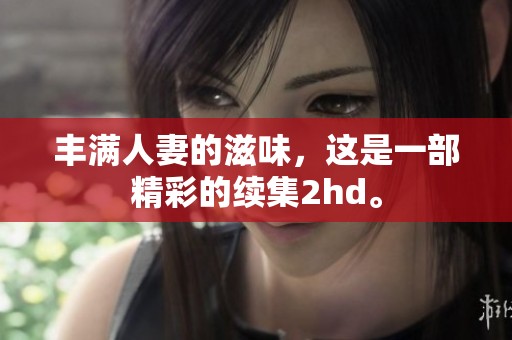 丰满人妻的滋味，这是一部精彩的续集2hd。