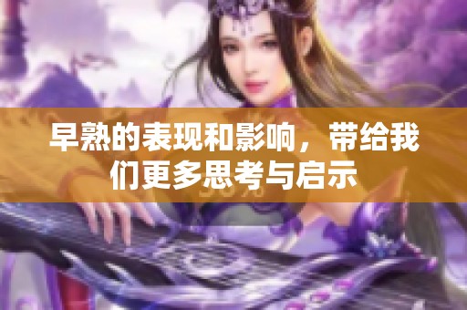 早熟的表现和影响，带给我们更多思考与启示