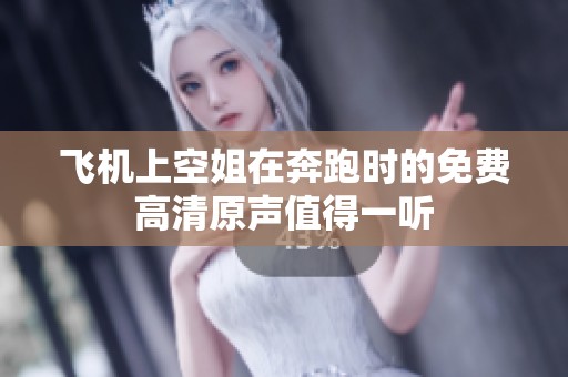 飞机上空姐在奔跑时的免费高清原声值得一听