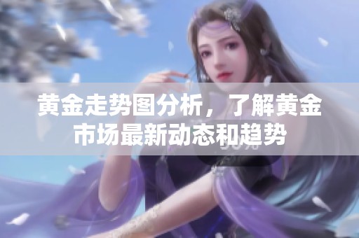 黄金走势图分析，了解黄金市场最新动态和趋势