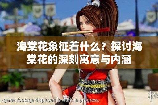 海棠花象征着什么？探讨海棠花的深刻寓意与内涵