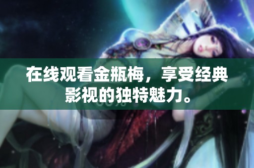 在线观看金瓶梅，享受经典影视的独特魅力。