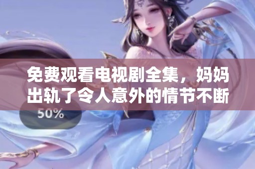 免费观看电视剧全集，妈妈出轨了令人意外的情节不断上演