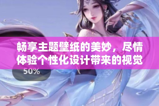 畅享主题壁纸的美妙，尽情体验个性化设计带来的视觉盛宴
