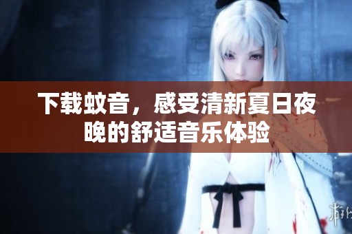 下载蚊音，感受清新夏日夜晚的舒适音乐体验