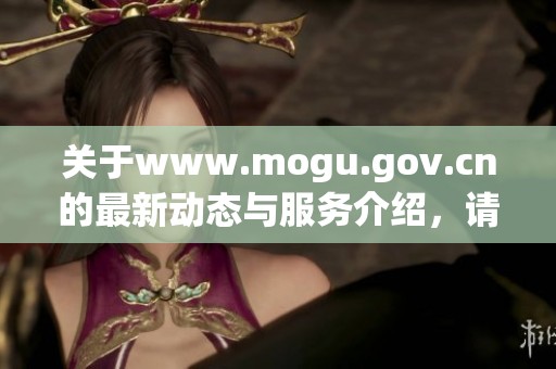 关于www.mogu.gov.cn的最新动态与服务介绍，请您详细了解。