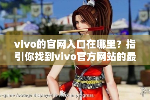 vivo的官网入口在哪里？指引你找到vivo官方网站的最佳路径。