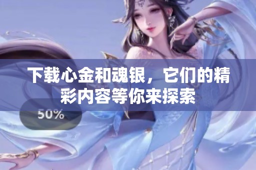 下载心金和魂银，它们的精彩内容等你来探索