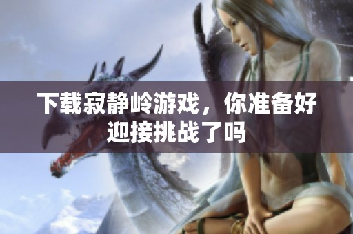 下载寂静岭游戏，你准备好迎接挑战了吗