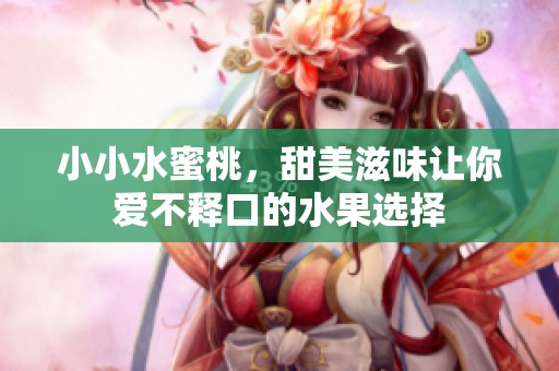 小小水蜜桃，甜美滋味让你爱不释口的水果选择