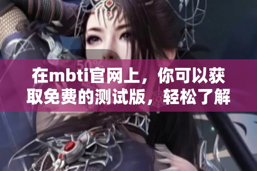 在mbti官网上，你可以获取免费的测试版，轻松了解自己的性格类型