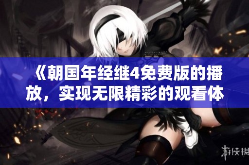 《朝国年经继4免费版的播放，实现无限精彩的观看体验》
