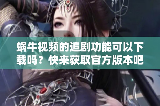 蜗牛视频的追剧功能可以下载吗？快来获取官方版本吧！