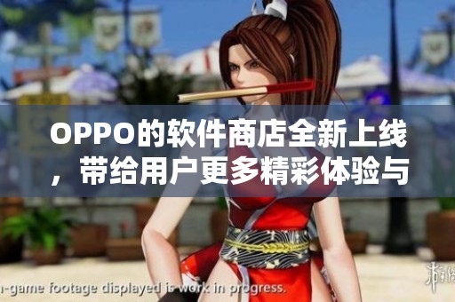 OPPO的软件商店全新上线，带给用户更多精彩体验与便利服务