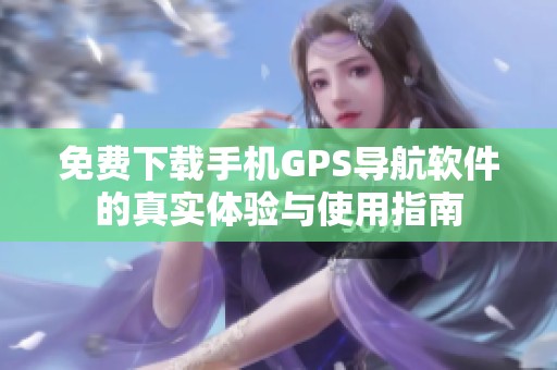 免费下载手机GPS导航软件的真实体验与使用指南