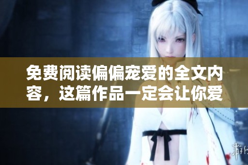 免费阅读偏偏宠爱的全文内容，这篇作品一定会让你爱不释手