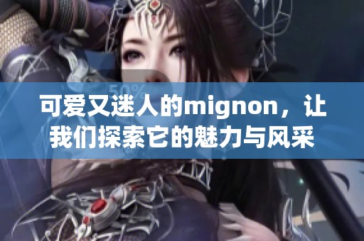 可爱又迷人的mignon，让我们探索它的魅力与风采