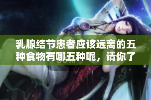 乳腺结节患者应该远离的五种食物有哪五种呢，请你了解一下。