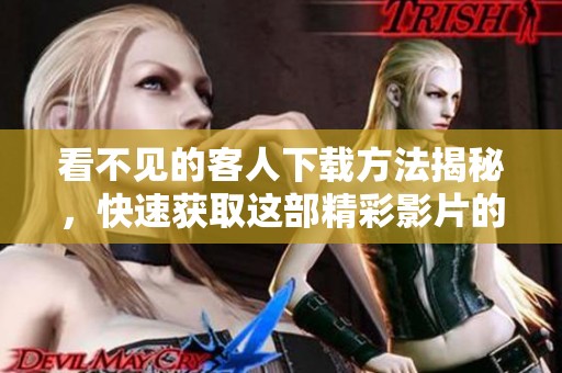看不见的客人下载方法揭秘，快速获取这部精彩影片的步骤详解
